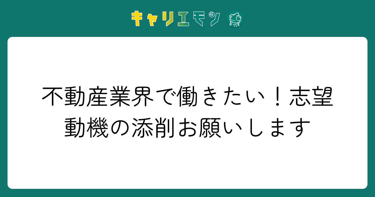 不動産業界で働きたい！志望動機の添削お願いします