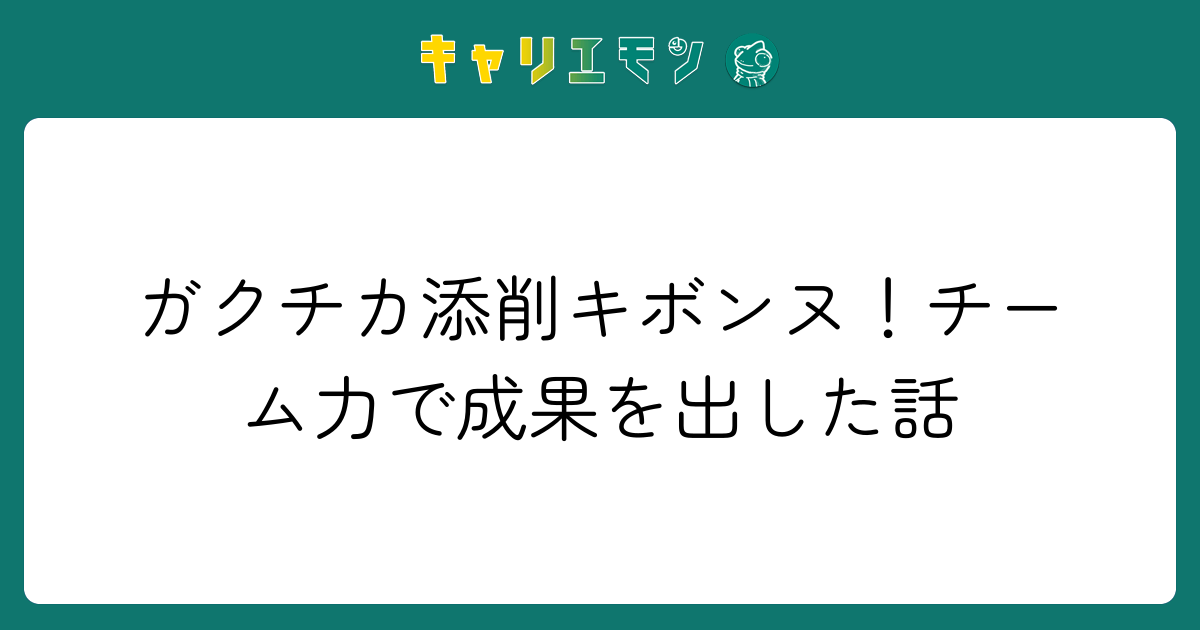 ガクチカ添削キボンヌ！チーム力で成果を出した話