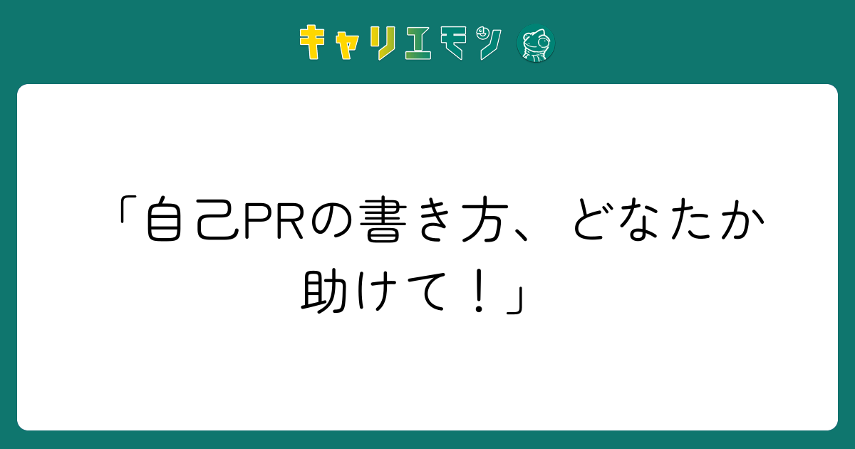 「自己PRの書き方、どなたか助けて！」