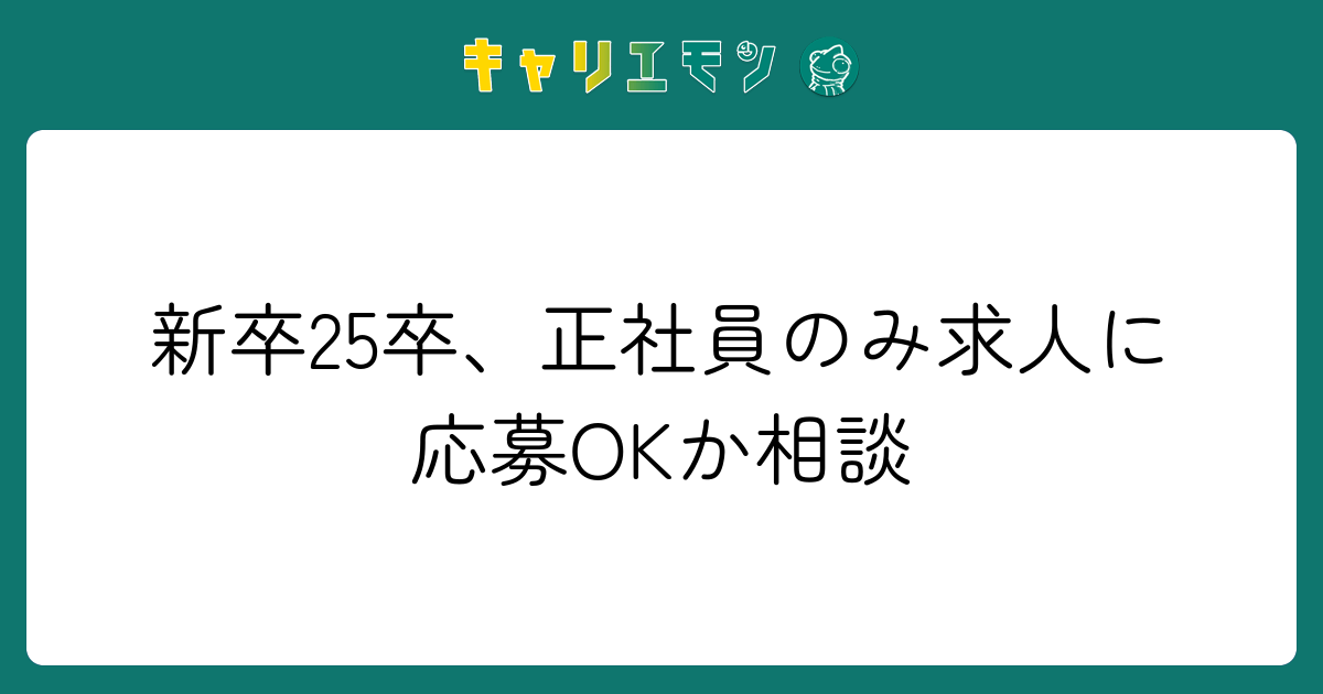 新卒25卒、正社員のみ求人に応募OKか相談