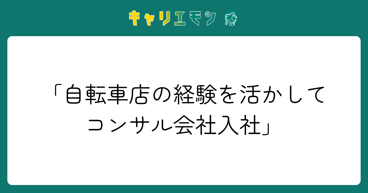 「自転車店の経験を活かしてコンサル会社入社」