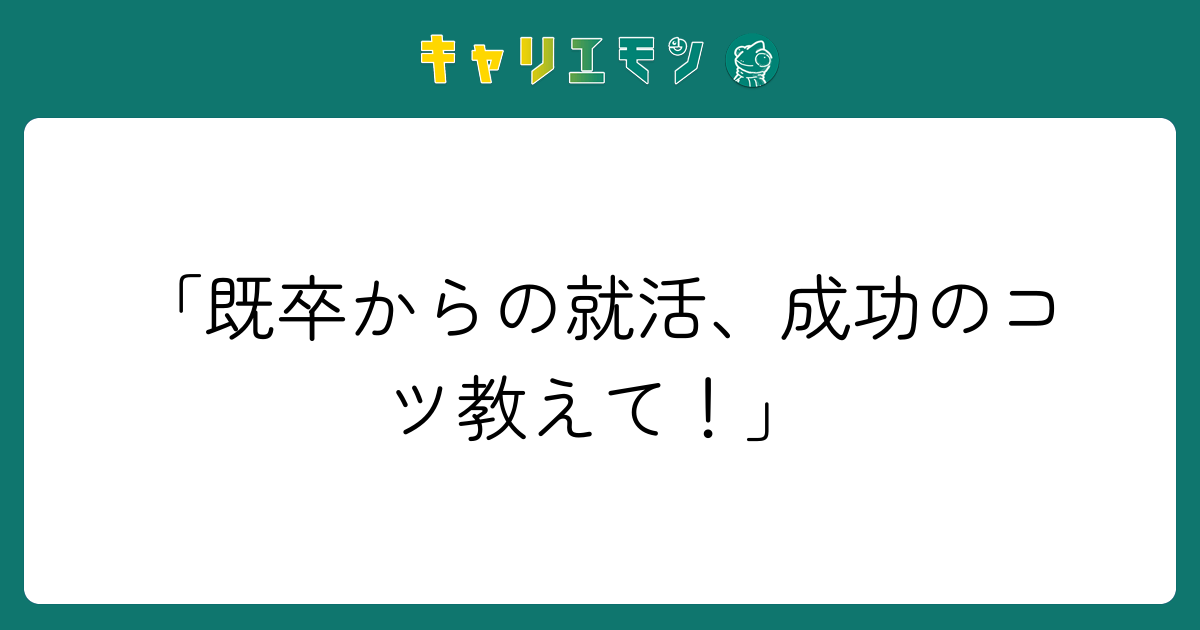 「既卒からの就活、成功のコツ教えて！」