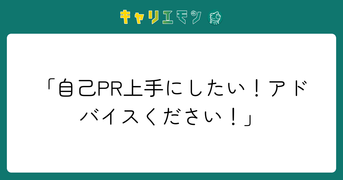 「自己PR上手にしたい！アドバイスください！」