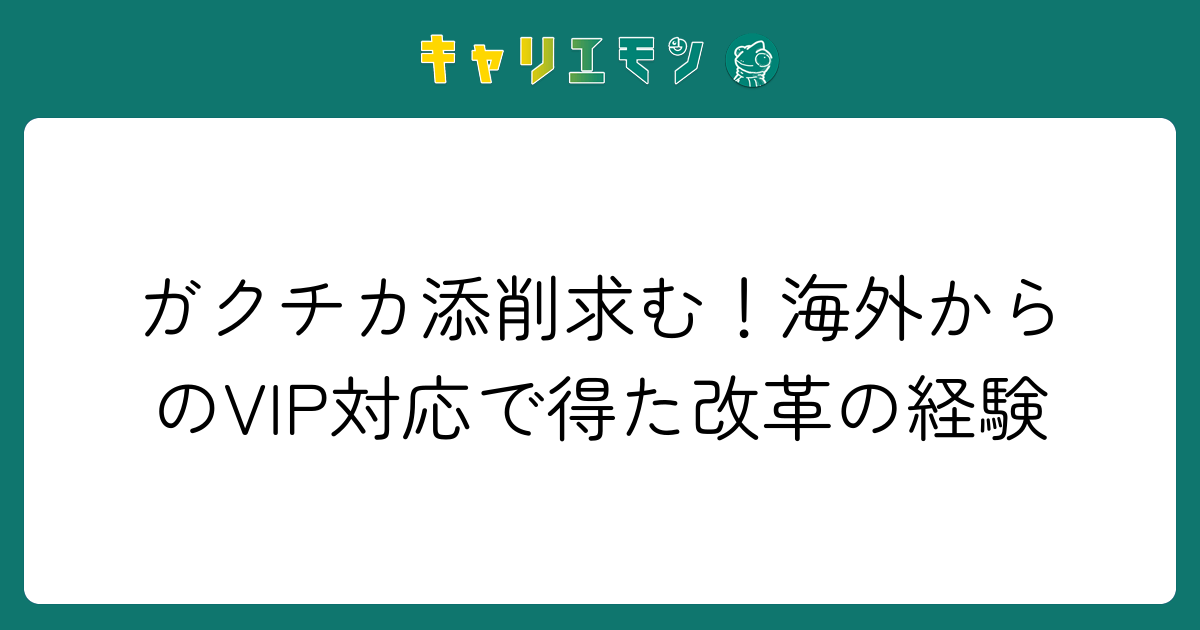 ガクチカ添削求む！海外からのVIP対応で得た改革の経験