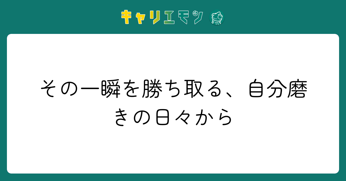 その一瞬を勝ち取る、自分磨きの日々から