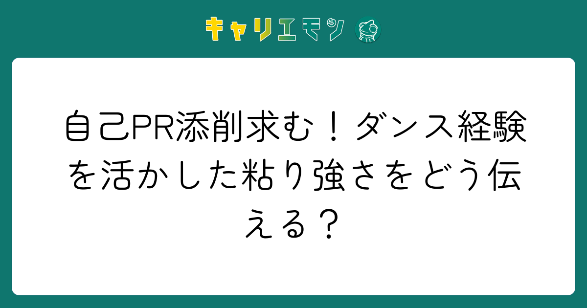 自己PR添削求む！ダンス経験を活かした粘り強さをどう伝える？