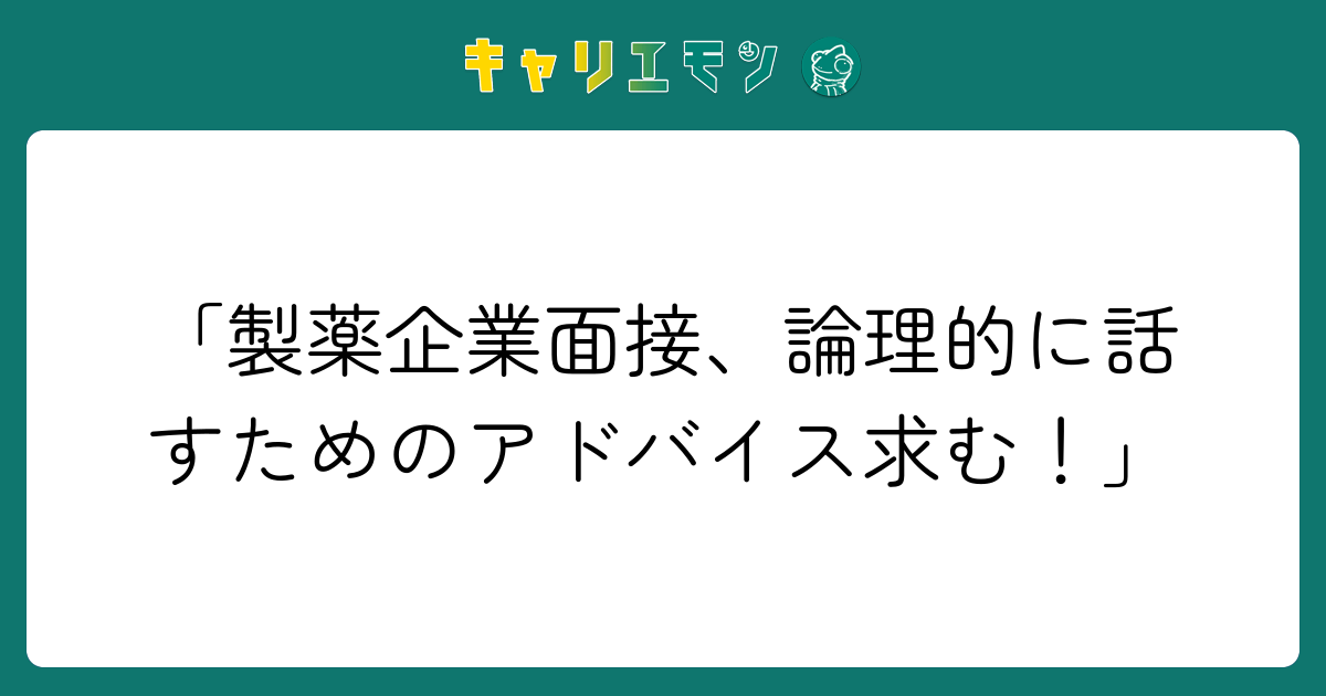 「製薬企業面接、論理的に話すためのアドバイス求む！」