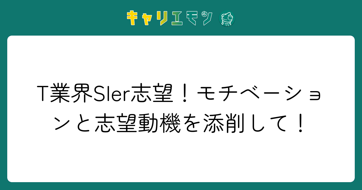 T業界SIer志望！モチベーションと志望動機を添削して！