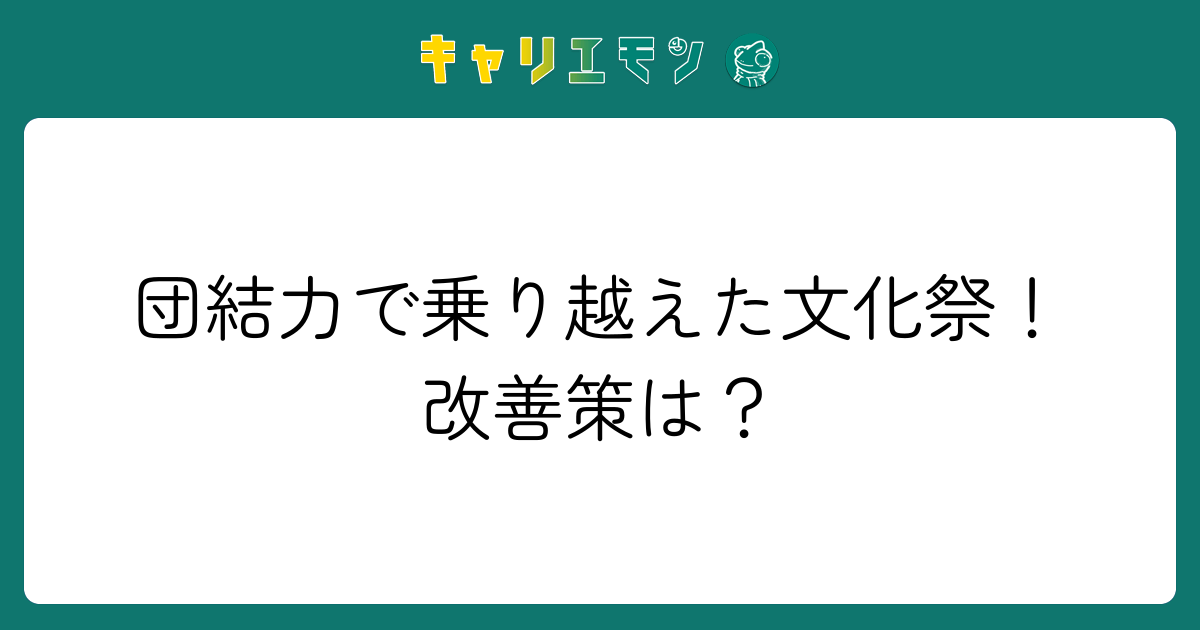 団結力で乗り越えた文化祭！改善策は？