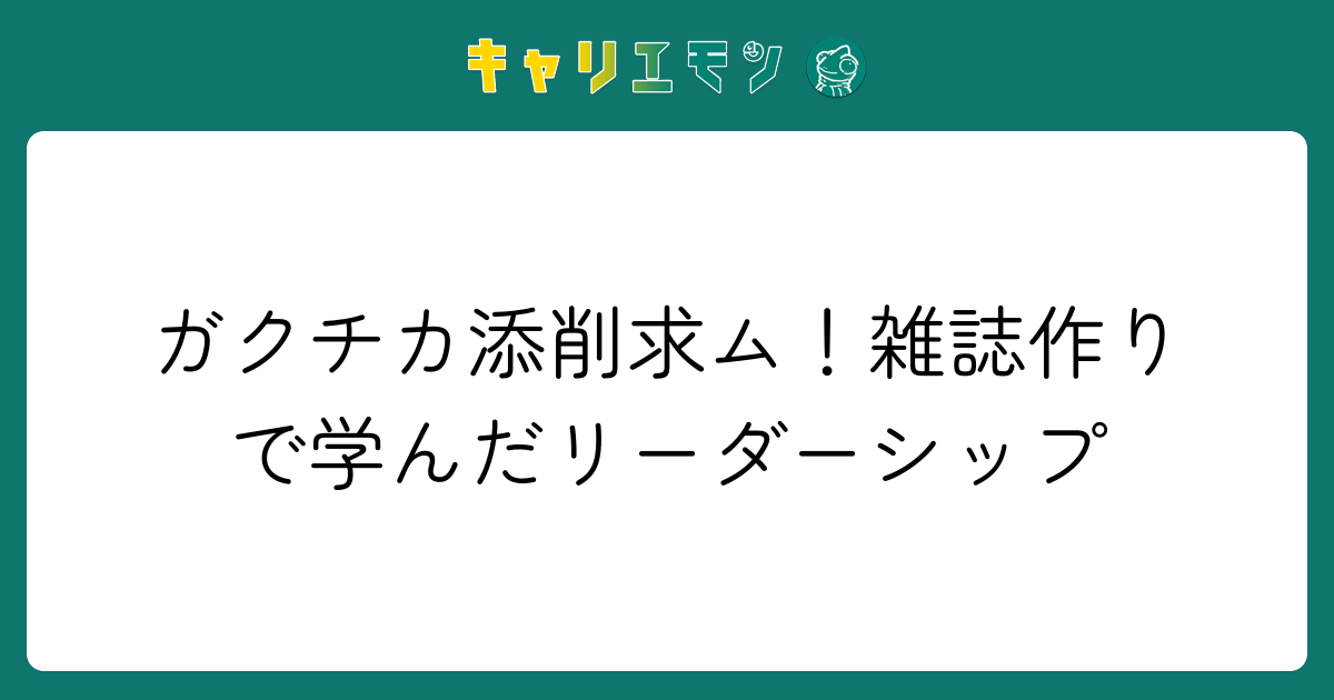 ガクチカ添削求ム！雑誌作りで学んだリーダーシップ