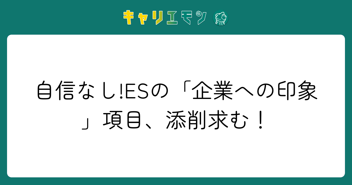 自信なし!ESの「企業への印象」項目、添削求む！