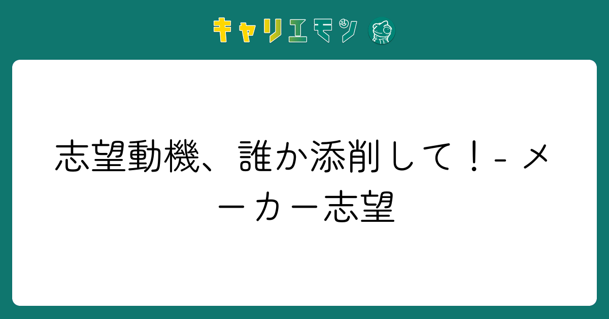 志望動機、誰か添削して！- メーカー志望