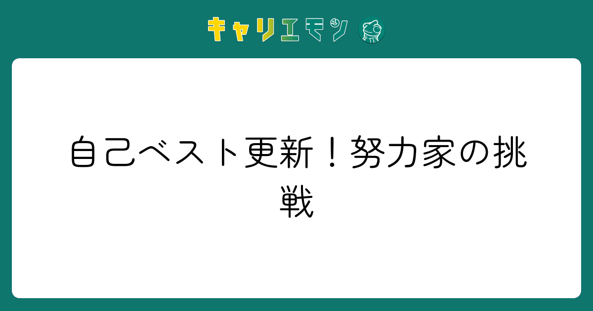 自己ベスト更新！努力家の挑戦
