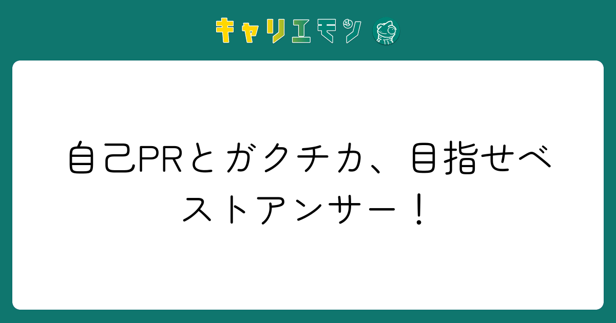 自己PRとガクチカ、目指せベストアンサー！