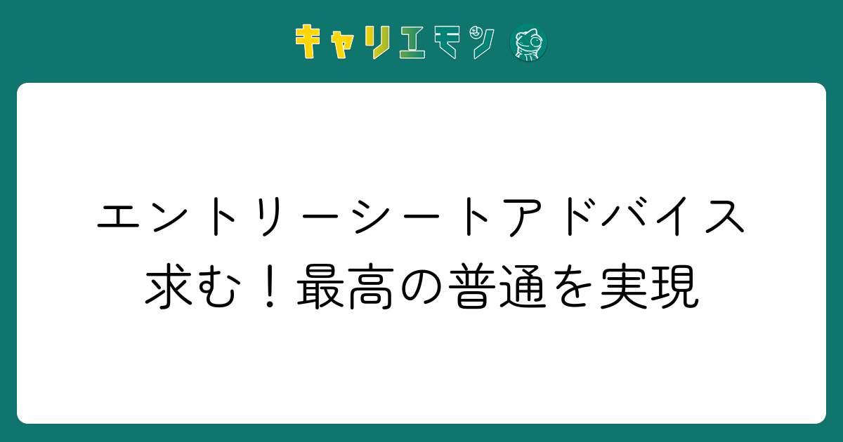 エントリーシートアドバイス求む！最高の普通を実現