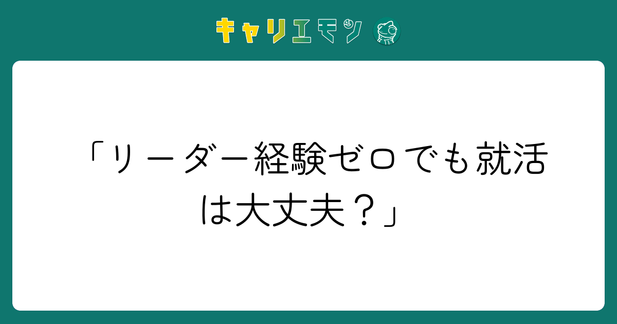 「リーダー経験ゼロでも就活は大丈夫？」