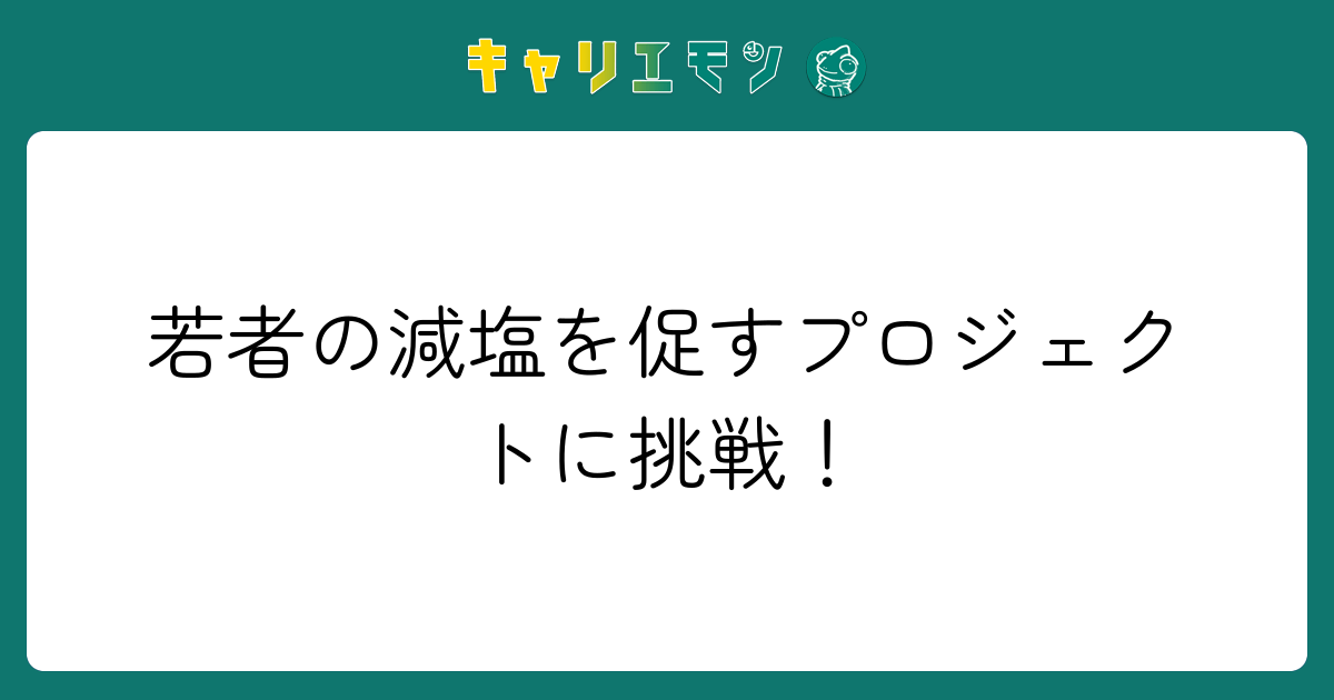 若者の減塩を促すプロジェクトに挑戦！