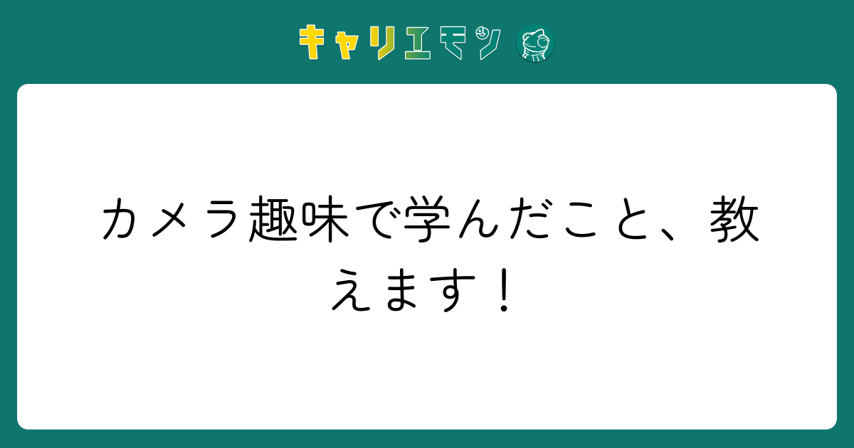 カメラ趣味で学んだこと、教えます！