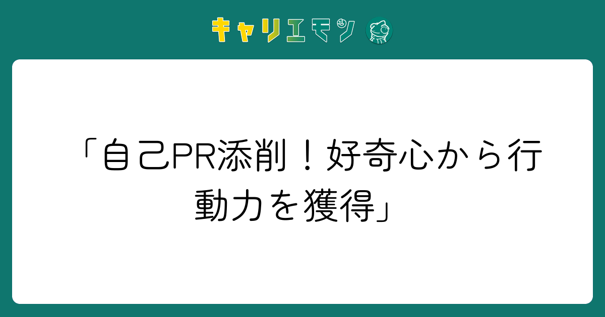 「自己PR添削！好奇心から行動力を獲得」