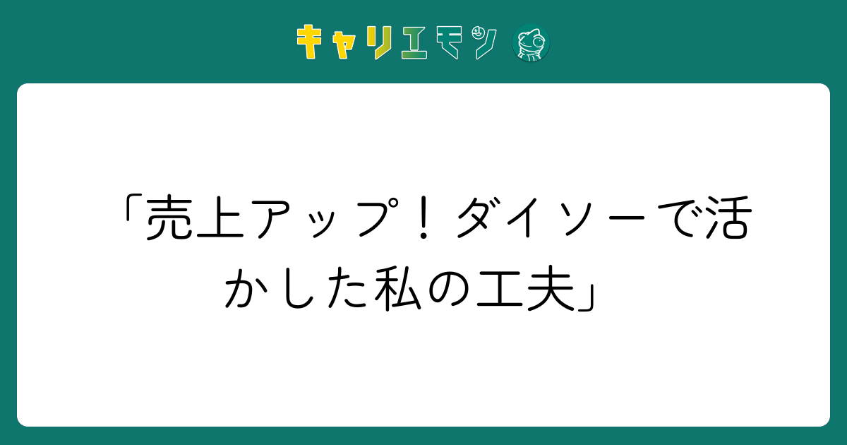 「売上アップ！ダイソーで活かした私の工夫」