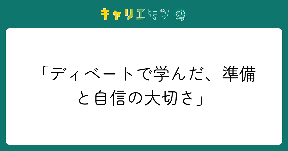「ディベートで学んだ、準備と自信の大切さ」