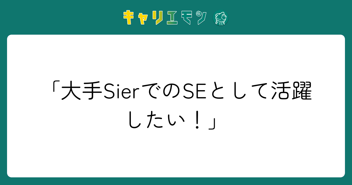 「大手SierでのSEとして活躍したい！」