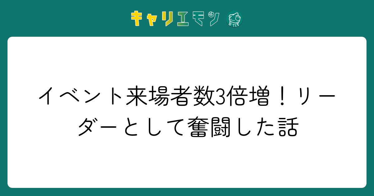 イベント来場者数3倍増！リーダーとして奮闘した話