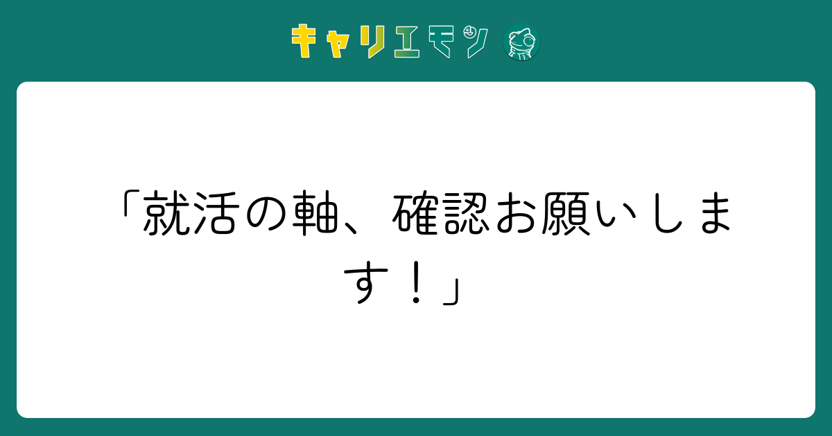 「就活の軸、確認お願いします！」