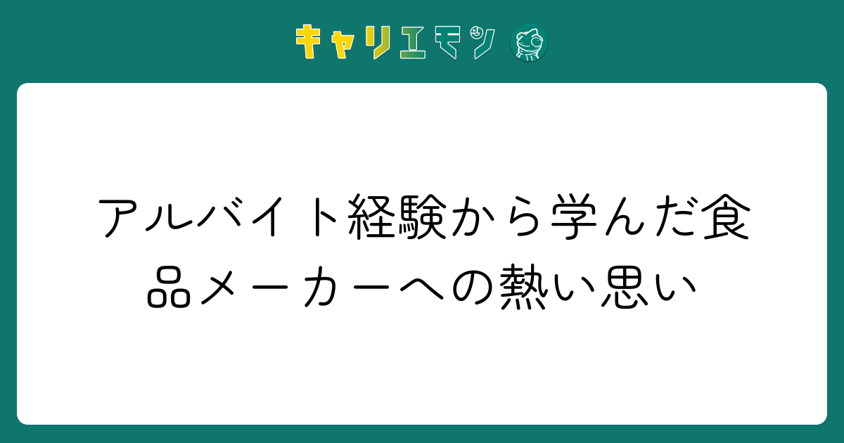 アルバイト経験から学んだ食品メーカーへの熱い思い