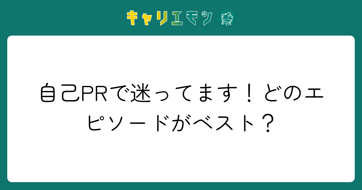 自己PRで迷ってます！どのエピソードがベスト？