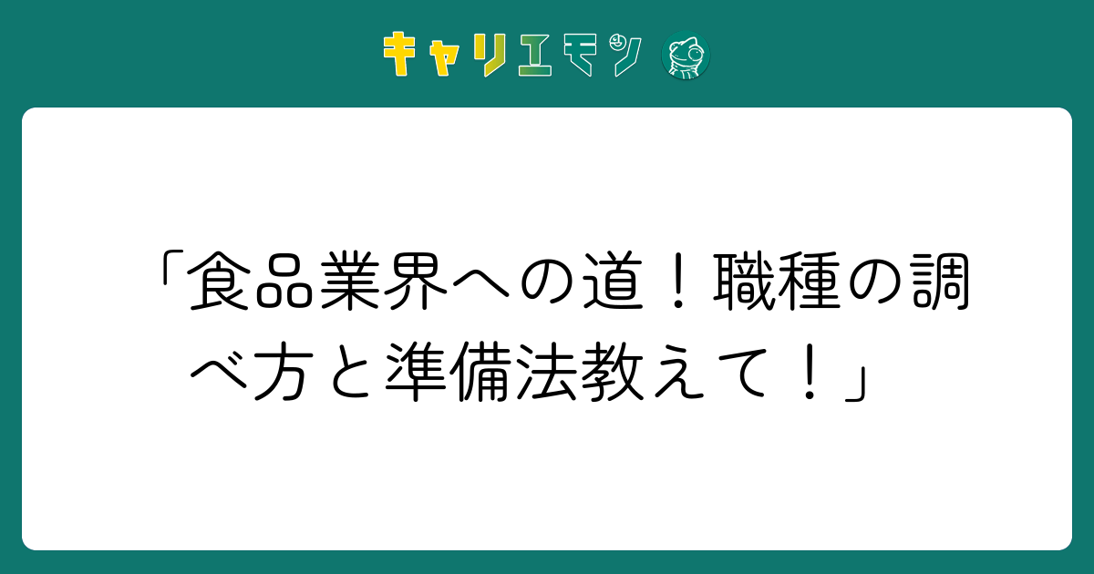 「食品業界への道！職種の調べ方と準備法教えて！」