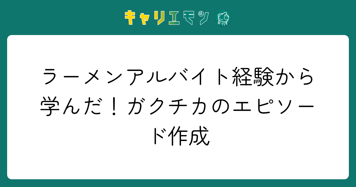 ラーメンアルバイト経験から学んだ！ガクチカのエピソード作成