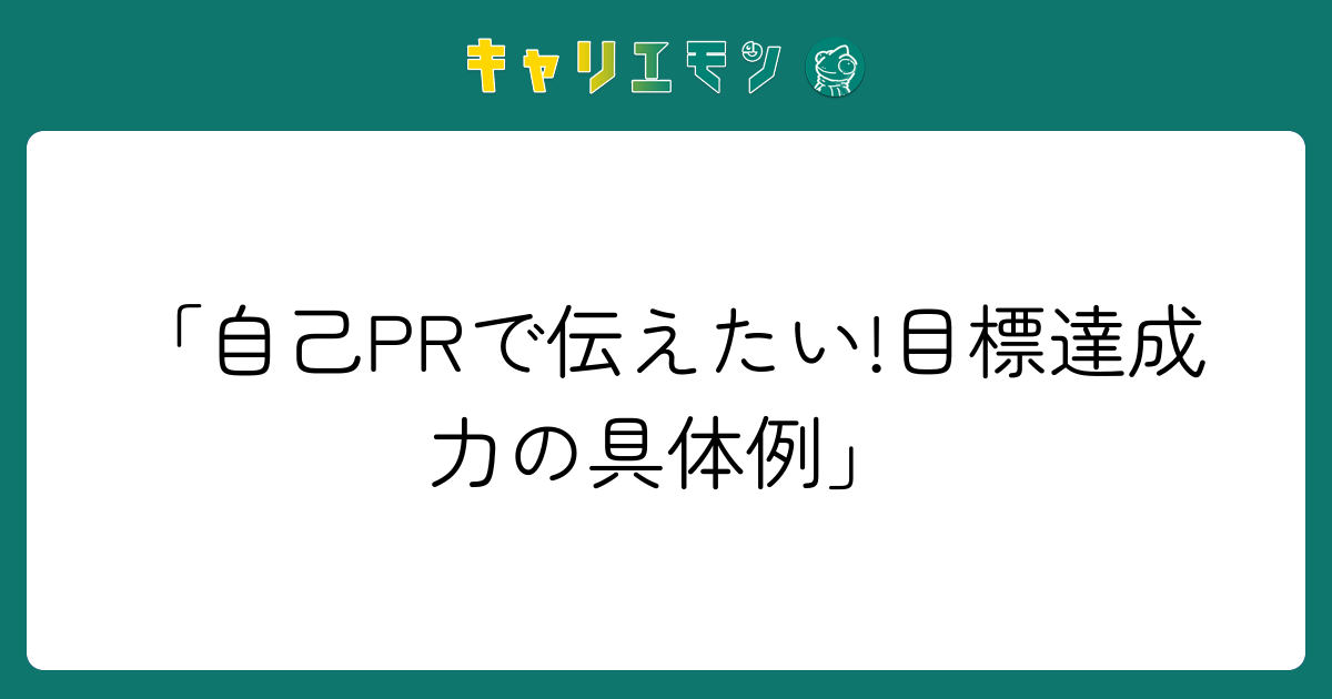 「自己PRで伝えたい!目標達成力の具体例」