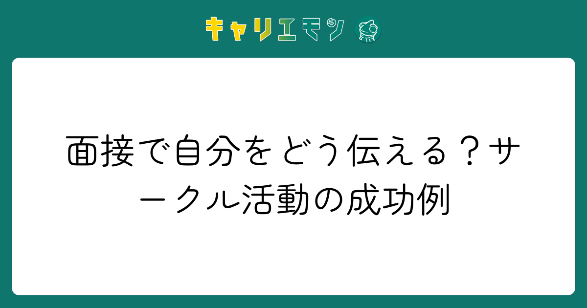 面接で自分をどう伝える？サークル活動の成功例