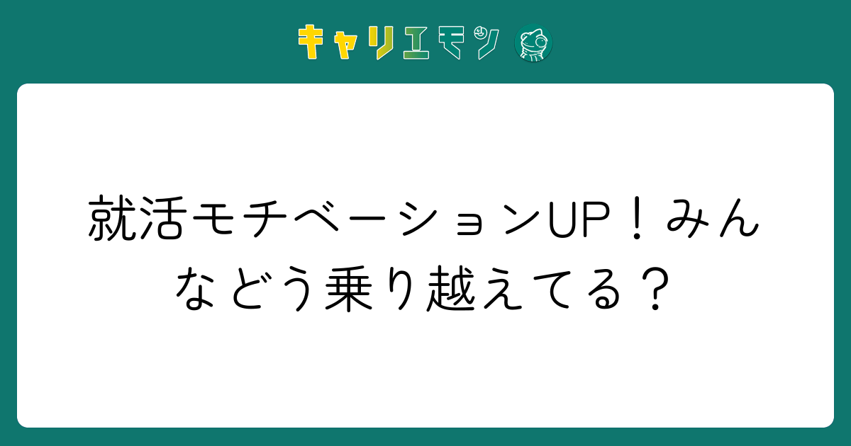 就活モチベーションUP！みんなどう乗り越えてる？