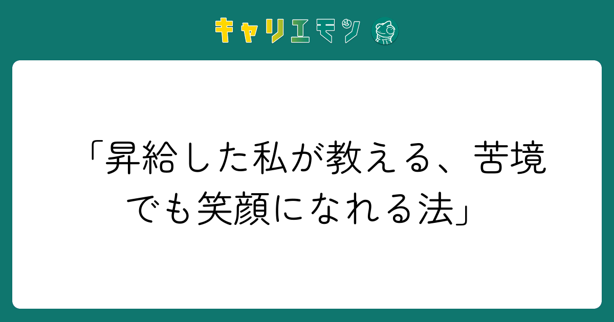 「昇給した私が教える、苦境でも笑顔になれる法」