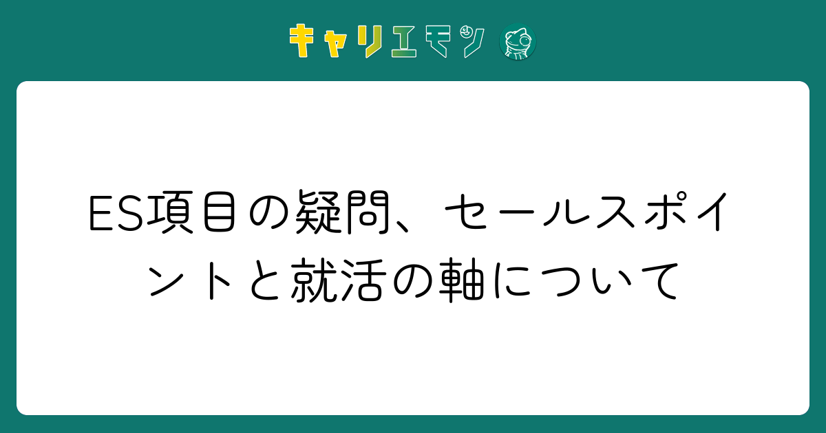 ES項目の疑問、セールスポイントと就活の軸について
