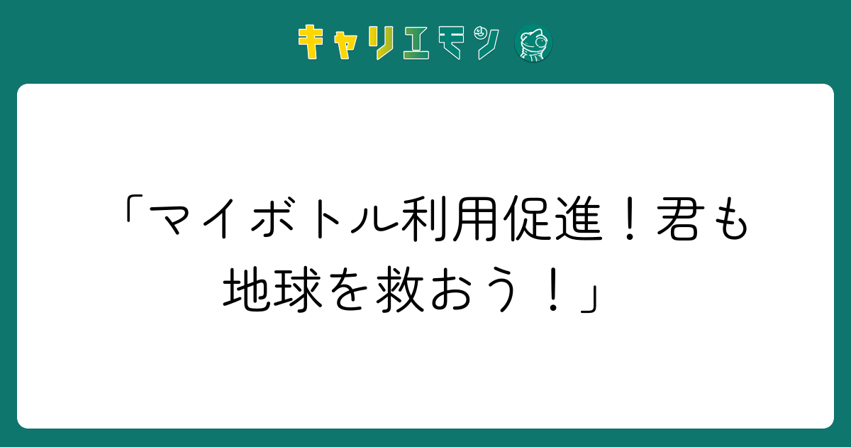 「マイボトル利用促進！君も地球を救おう！」