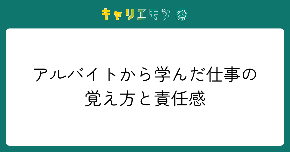 アルバイトから学んだ仕事の覚え方と責任感
