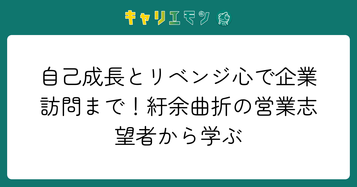 自己成長とリベンジ心で企業訪問まで！紆余曲折の営業志望者から学ぶ