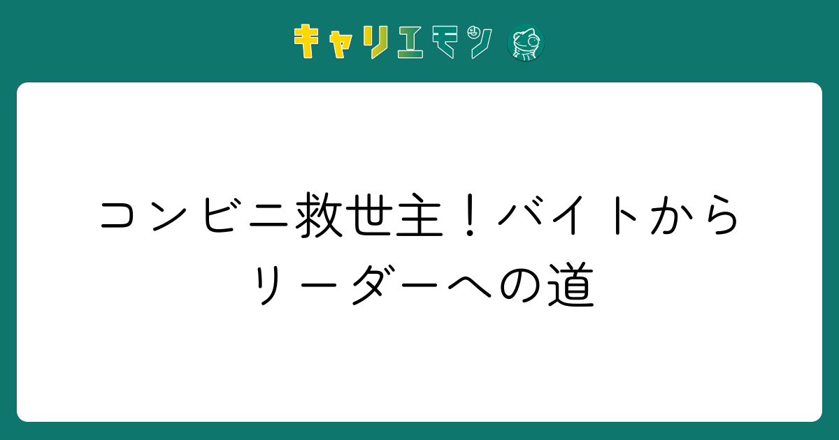 コンビニ救世主！バイトからリーダーへの道