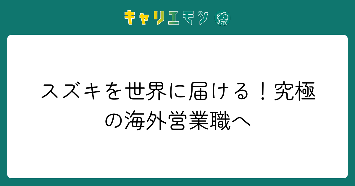 スズキを世界に届ける！究極の海外営業職へ