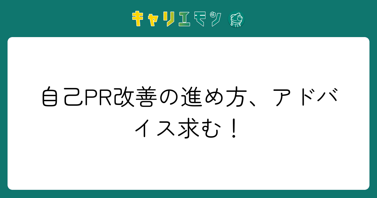 自己PR改善の進め方、アドバイス求む！