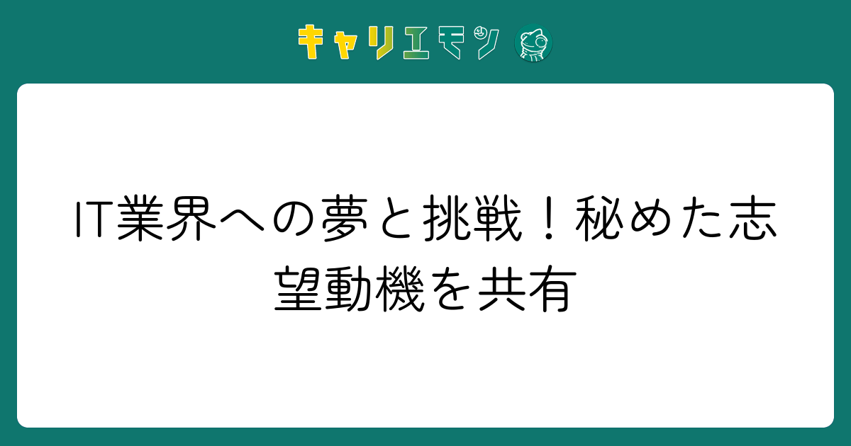 IT業界への夢と挑戦！秘めた志望動機を共有