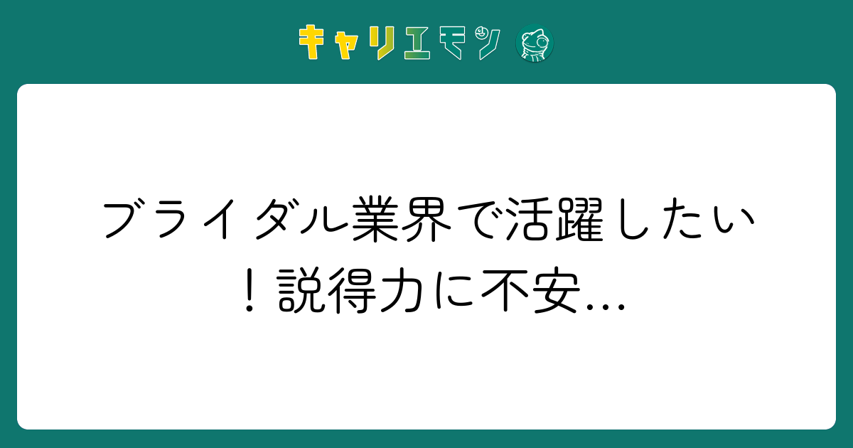 ブライダル業界で活躍したい！説得力に不安…
