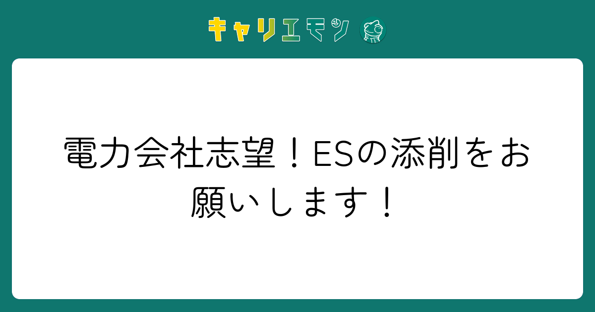 電力会社志望！ESの添削をお願いします！