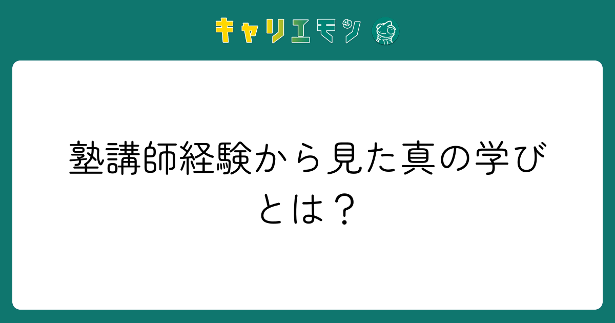 塾講師経験から見た真の学びとは？