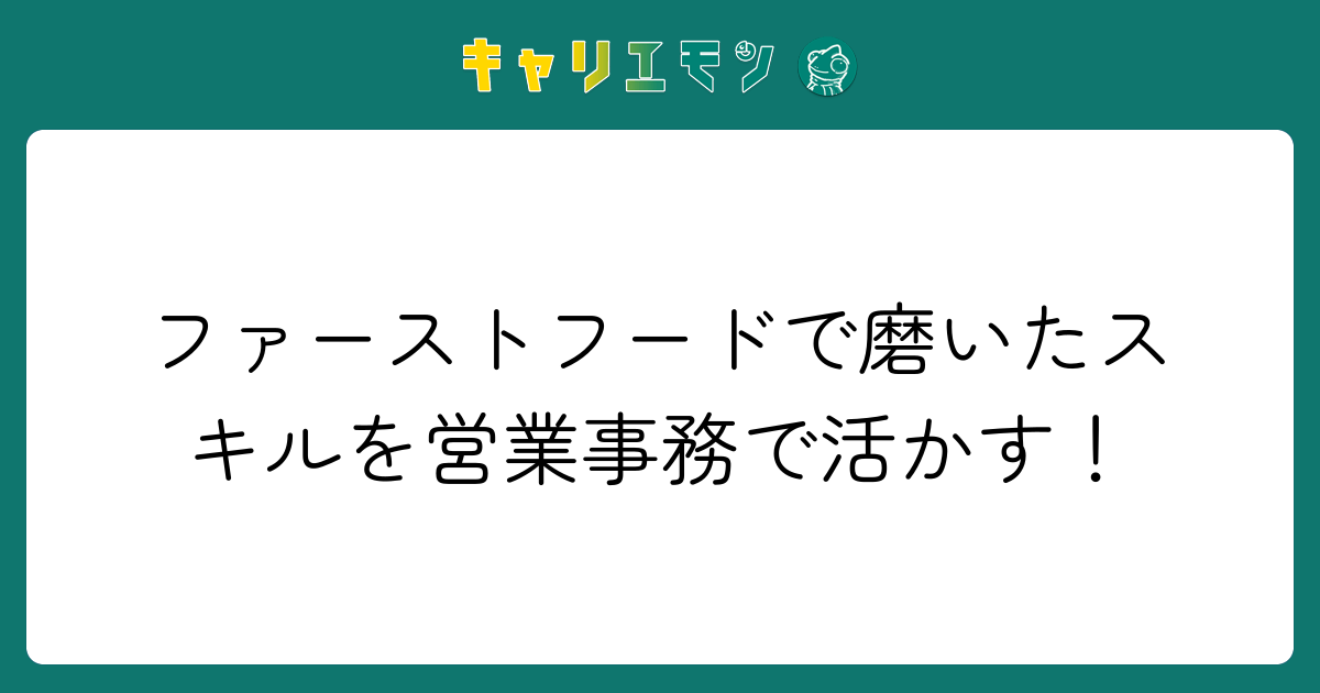 ファーストフードで磨いたスキルを営業事務で活かす！