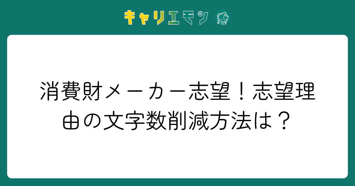 消費財メーカー志望！志望理由の文字数削減方法は？