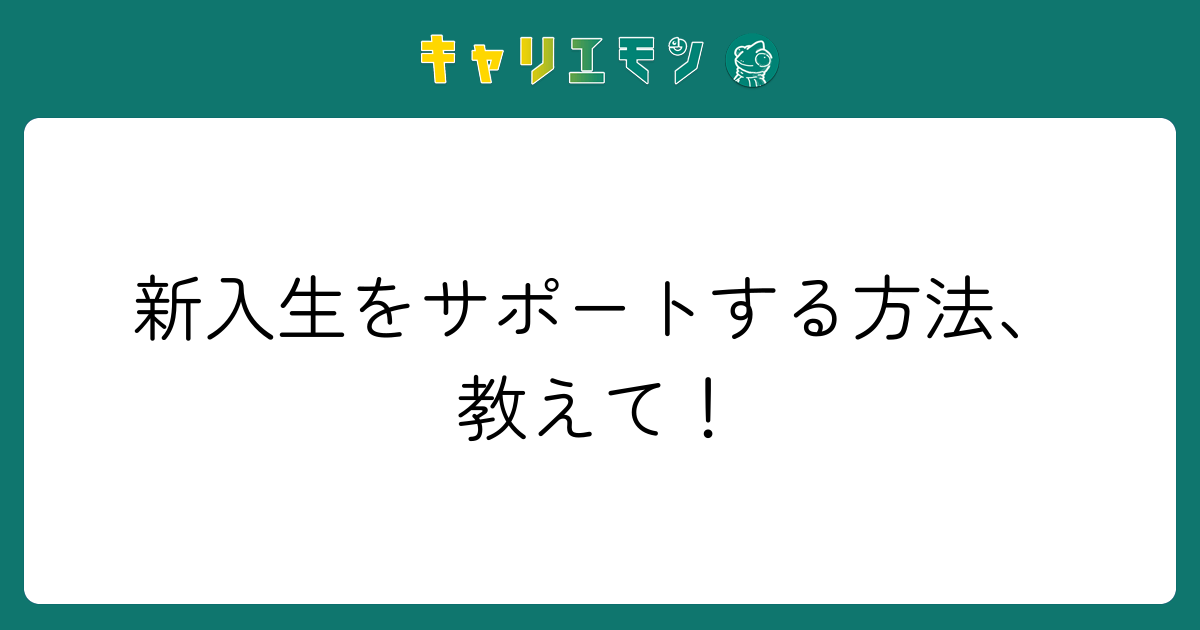 新入生をサポートする方法、教えて！